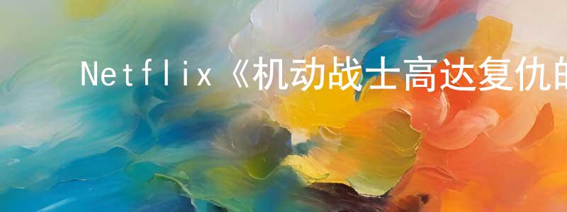 ﻿陈真的网络影视资源,﻿Netflix《机动战士高达复仇的镇魂曲第一季》迅雷下载/在线观看/百度云-动漫/卡通-美剧天堂